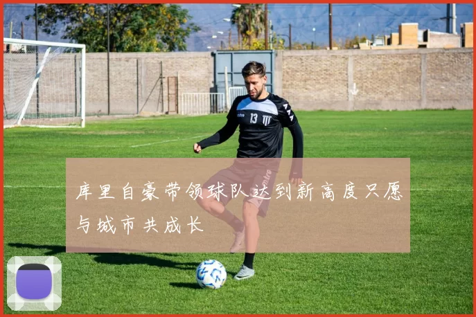 库里自豪带领球队达到新高度只愿与城市共成长