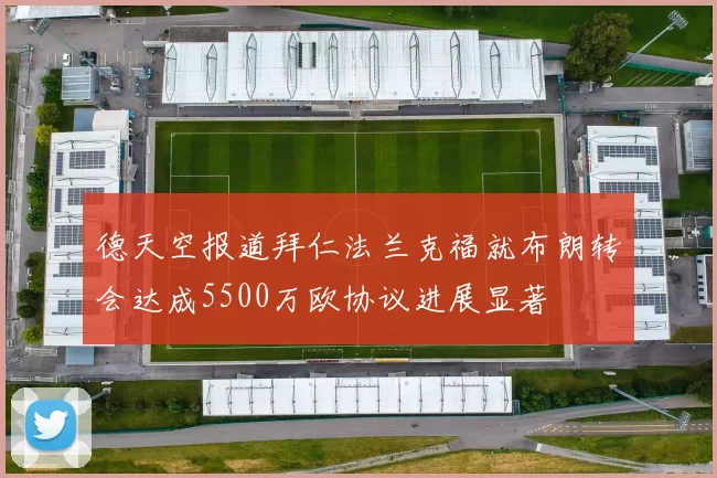 德天空报道拜仁法兰克福就布朗转会达成5500万欧协议进展显著